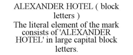ALEXANDER HOTEL ( BLOCK LETTERS ) THE LITERAL ELEMENT OF THE MARK CONSISTS OF 'ALEXANDER HOTEL' IN LARGE CAPITAL BLOCK LETTERS. trademark