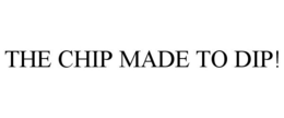 THE CHIP MADE TO DIP! trademark