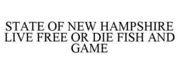 STATE OF NEW HAMPSHIRE LIVE FREE OR DIE FISH AND GAME trademark