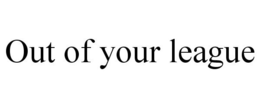 OUT OF YOUR LEAGUE trademark