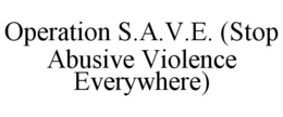 OPERATION S.A.V.E. (STOP ABUSIVE VIOLENCE EVERYWHERE) trademark