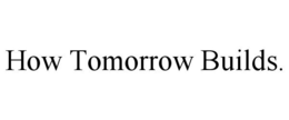 HOW TOMORROW BUILDS. trademark
