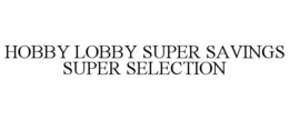 HOBBY LOBBY SUPER SAVINGS SUPER SELECTION trademark