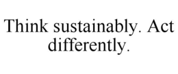 THINK SUSTAINABLY. ACT DIFFERENTLY. trademark