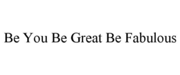 BE YOU BE GREAT BE FABULOUS trademark