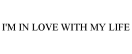 I'M IN LOVE WITH MY LIFE trademark