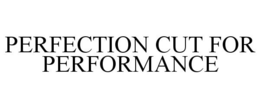 PERFECTION CUT FOR PERFORMANCE trademark