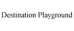 DESTINATION PLAYGROUND trademark