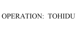OPERATION: TOHIDU trademark