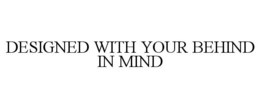 DESIGNED WITH YOUR BEHIND IN MIND trademark