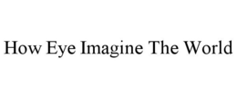 HOW EYE IMAGINE THE WORLD trademark