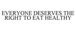 EVERYONE DESERVES THE RIGHT TO EAT HEALTHY trademark