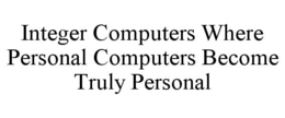 INTEGER COMPUTERS WHERE PERSONAL COMPUTERS BECOME TRULY PERSONAL trademark