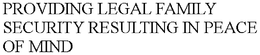 PROVIDING LEGAL FAMILY SECURITY RESULTING IN PEACE OF MIND trademark