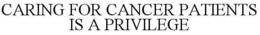 CARING FOR CANCER PATIENTS IS A PRIVILEGE trademark