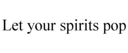 LET YOUR SPIRITS POP trademark