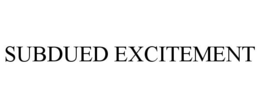 SUBDUED EXCITEMENT trademark
