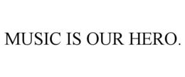 MUSIC IS OUR HERO. trademark