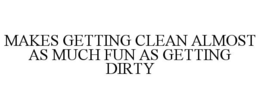 MAKES GETTING CLEAN ALMOST AS MUCH FUN AS GETTING DIRTY trademark
