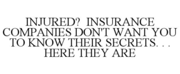 INJURED? INSURANCE COMPANIES DON'T WANT YOU TO KNOW THEIR SECRETS. . . HERE THEY ARE trademark