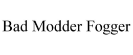 BAD MODDER FOGGER trademark