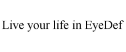 LIVE YOUR LIFE IN EYEDEF trademark