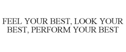 FEEL YOUR BEST, LOOK YOUR BEST, PERFORM YOUR BEST trademark