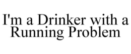 I'M A DRINKER WITH A RUNNING PROBLEM trademark
