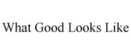 WHAT GOOD LOOKS LIKE trademark