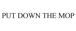 PUT DOWN THE MOP trademark