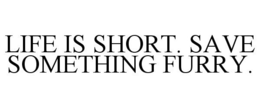 LIFE IS SHORT. SAVE SOMETHING FURRY. trademark