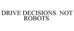 DRIVE DECISIONS. NOT ROBOTS. trademark