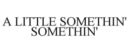 A LITTLE SOMETHIN' SOMETHIN' trademark