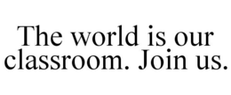 THE WORLD IS OUR CLASSROOM. JOIN US. trademark