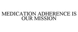 MEDICATION ADHERENCE IS OUR MISSION trademark