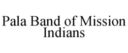 PALA BAND OF MISSION INDIANS trademark