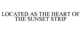 LOCATED AS THE HEART OF THE SUNSET STRIP trademark
