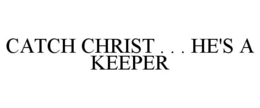 CATCH CHRIST . . . HE'S A KEEPER trademark