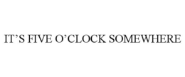 IT'S FIVE O'CLOCK SOMEWHERE trademark