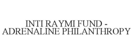INTI RAYMI FUND - ADRENALINE PHILANTHROPY trademark