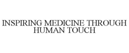 INSPIRING MEDICINE THROUGH HUMAN TOUCH trademark