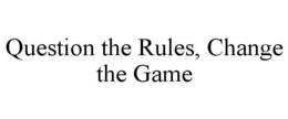 QUESTION THE RULES, CHANGE THE GAME trademark
