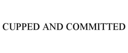 CUPPED AND COMMITTED trademark