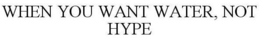 WHEN YOU WANT WATER, NOT HYPE trademark