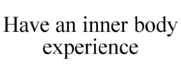 HAVE AN INNER BODY EXPERIENCE trademark