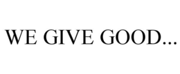 WE GIVE GOOD... trademark