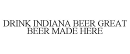 DRINK INDIANA BEER GREAT BEER MADE HERE trademark