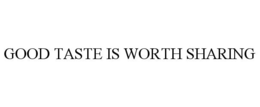 GOOD TASTE IS WORTH SHARING trademark