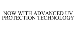NOW WITH ADVANCED UV PROTECTION TECHNOLOGY trademark
