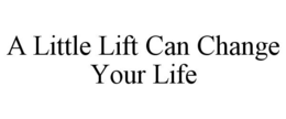 A LITTLE LIFT CAN CHANGE YOUR LIFE trademark